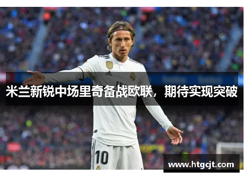 米兰新锐中场里奇备战欧联，期待实现突破